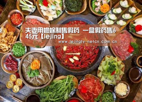 夫妻用蟾蜍制售假药 一盒假药售645元【lejing】(图3) 乐竞官网