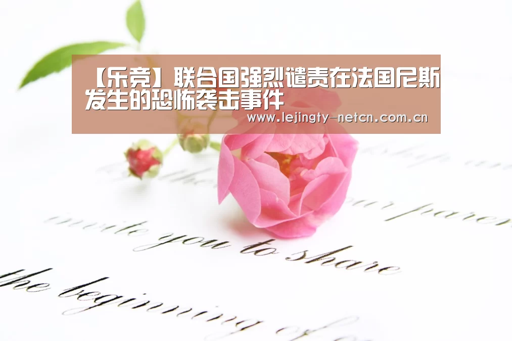 【乐竞】联合国强烈谴责在法国尼斯发生的恐怖袭击事件(图2) 乐竞官网