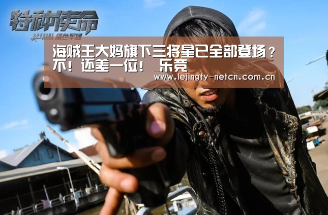 海贼王大妈旗下三将星已全部登场?不!还差一位!_乐竞(图1) 海贼王大妈旗下三将星已全部登场?不!还差一位!_乐竞(图1)