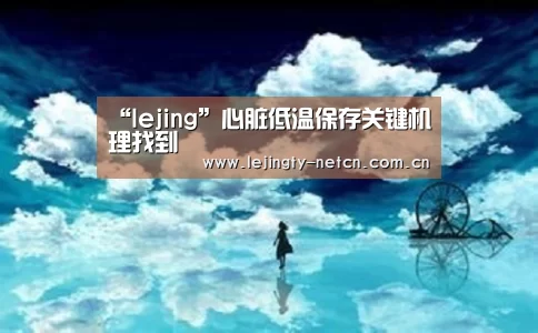 “lejing”心脏低温保存关键机理找到(图2) 乐竞
